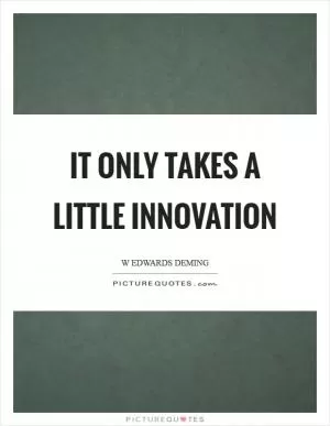 It only takes a little innovation Picture Quote #1