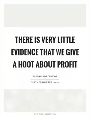 There is very little evidence that we give a hoot about profit Picture Quote #1