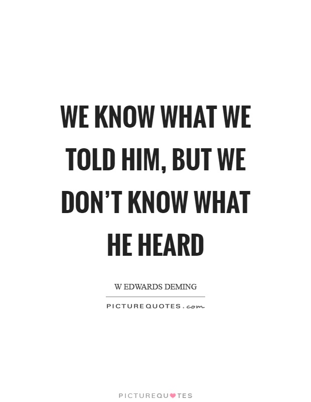 We know what we told him, but we don't know what he heard Picture Quote #1