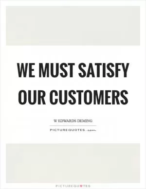 We must satisfy our customers Picture Quote #1