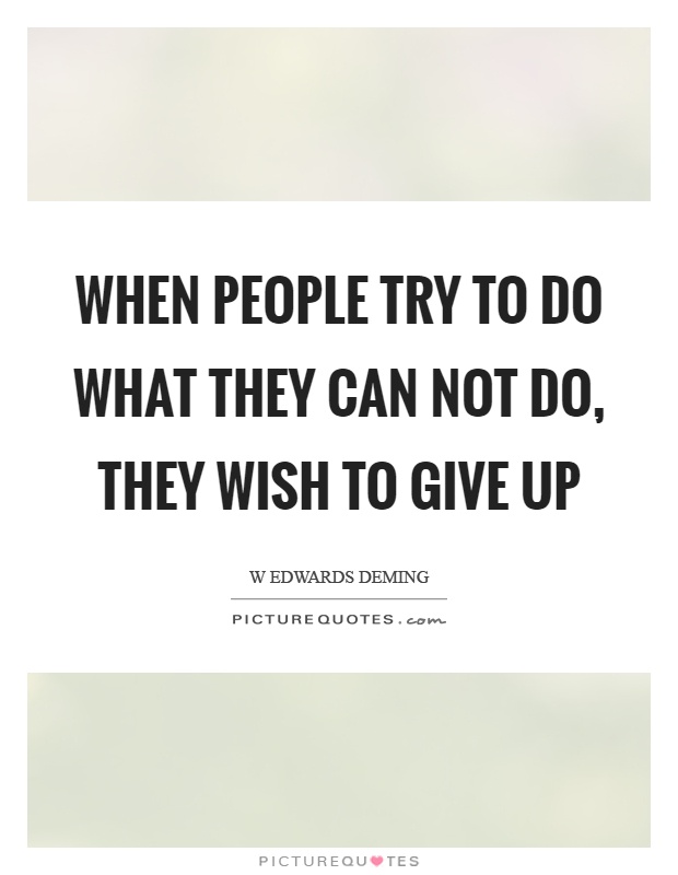 When people try to do what they can not do, they wish to give up Picture Quote #1