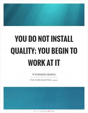 You do not install quality; you begin to work at it Picture Quote #1