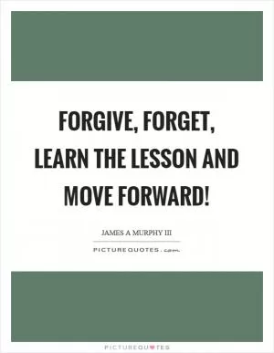 Forgive, forget, learn the lesson and move forward! Picture Quote #1