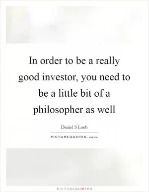 In order to be a really good investor, you need to be a little bit of a philosopher as well Picture Quote #1