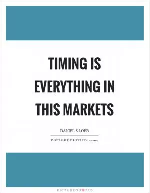 Timing is everything in this markets Picture Quote #1