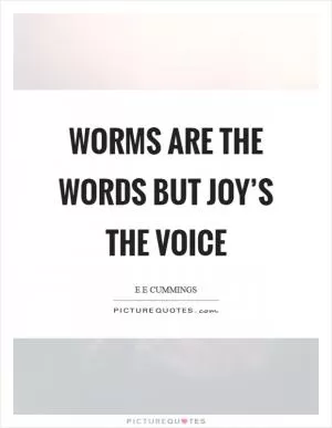 Worms are the words but joy’s the voice Picture Quote #1
