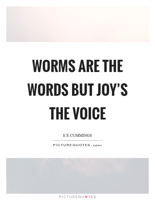 Worms are the words but joy's the voice Picture Quote #1
