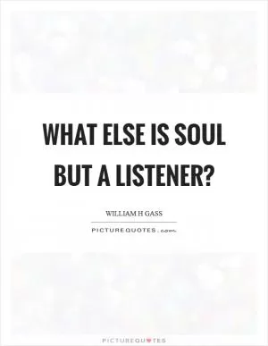 What else is soul but a listener? Picture Quote #1