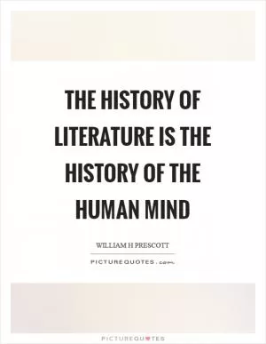 The history of literature is the history of the human mind Picture Quote #1