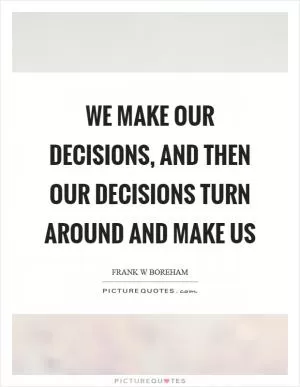 We make our decisions, and then our decisions turn around and make us Picture Quote #1