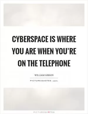 Cyberspace is where you are when you’re on the telephone Picture Quote #1