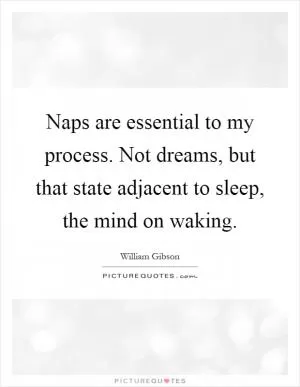 Naps are essential to my process. Not dreams, but that state adjacent to sleep, the mind on waking Picture Quote #1