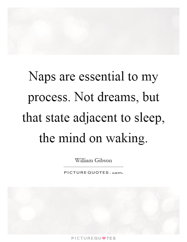 Naps are essential to my process. Not dreams, but that state adjacent to sleep, the mind on waking Picture Quote #1