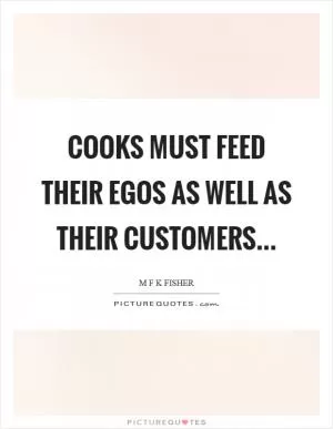 Cooks must feed their egos as well as their customers Picture Quote #1