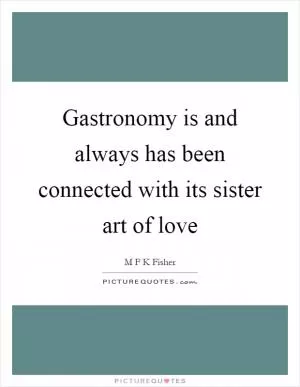 Gastronomy is and always has been connected with its sister art of love Picture Quote #1