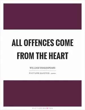 All offences come from the heart Picture Quote #1