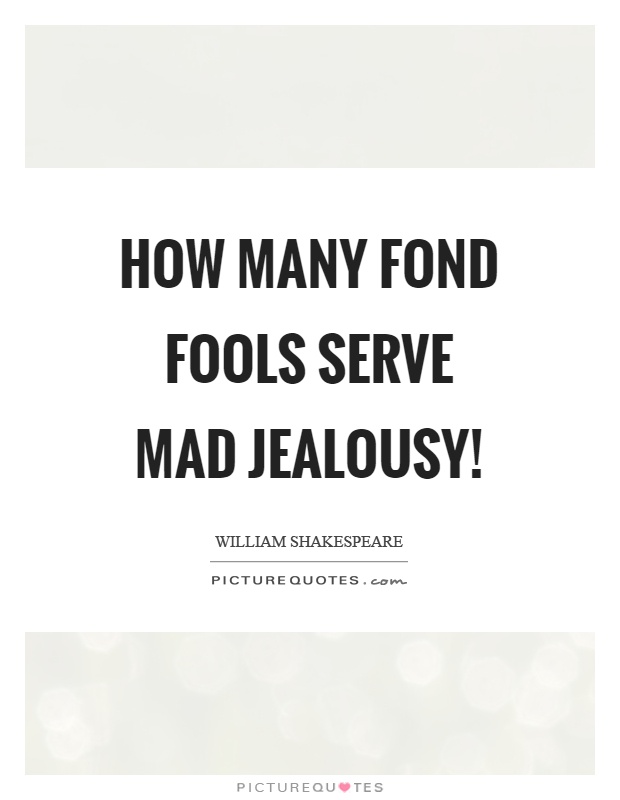 How many fond fools serve mad jealousy! Picture Quote #1