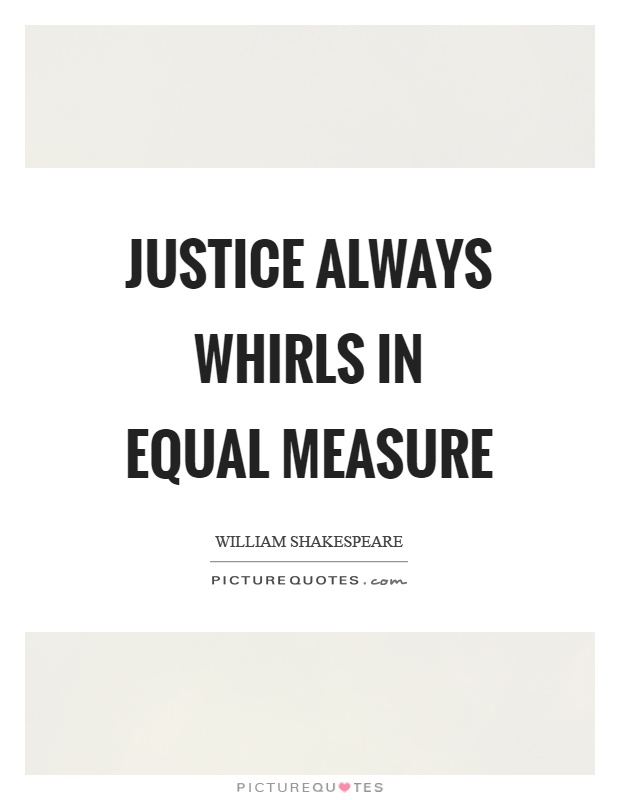Justice always whirls in equal measure Picture Quote #1