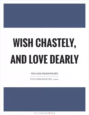 Wish chastely, and love dearly Picture Quote #1
