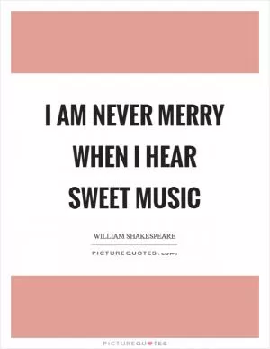 I am never merry when I hear sweet music Picture Quote #1