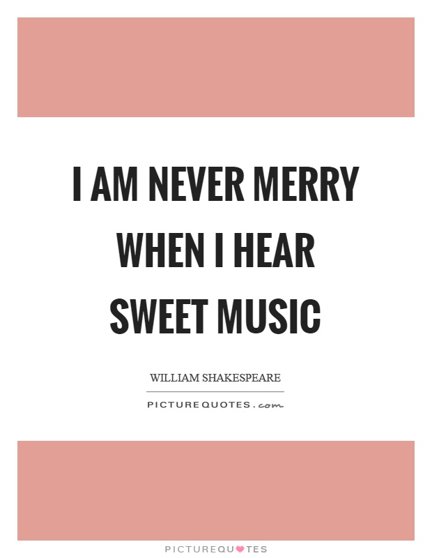I am never merry when I hear sweet music Picture Quote #1