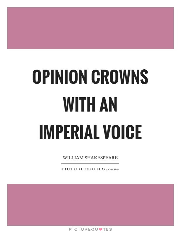 Opinion crowns with an imperial voice Picture Quote #1