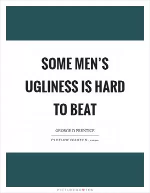 Some men’s ugliness is hard to beat Picture Quote #1