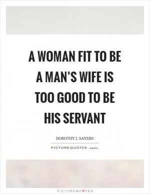 A woman fit to be a man’s wife is too good to be his servant Picture Quote #1