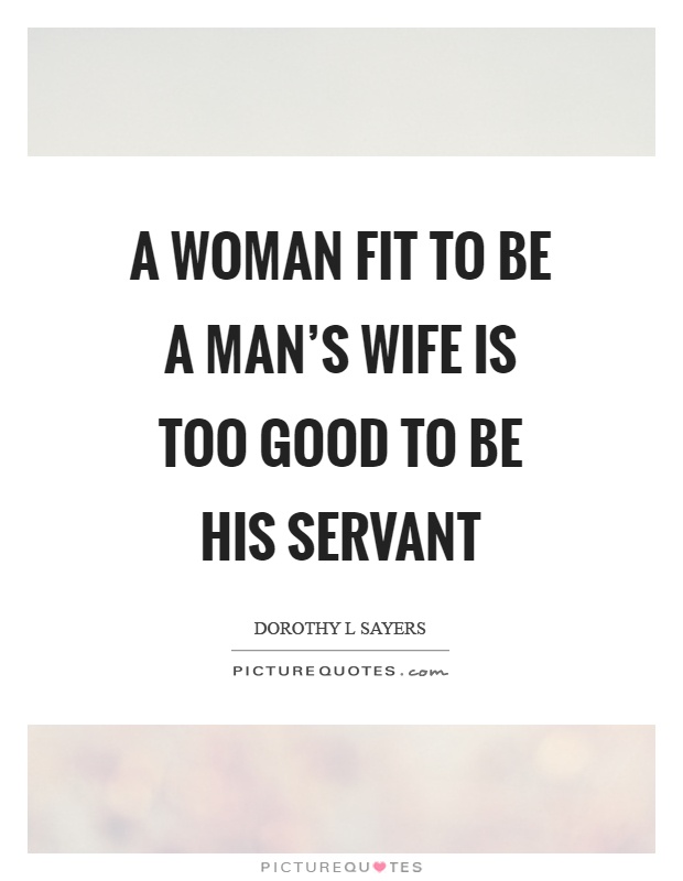 A woman fit to be a man's wife is too good to be his servant Picture Quote #1