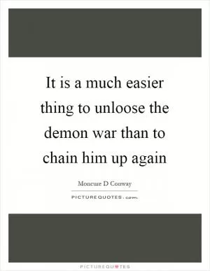 It is a much easier thing to unloose the demon war than to chain him up again Picture Quote #1