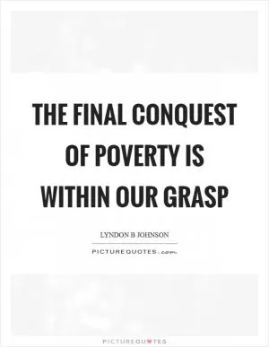 The final conquest of poverty is within our grasp Picture Quote #1