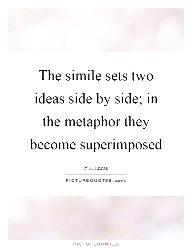 The simile sets two ideas side by side; in the metaphor they become superimposed Picture Quote #1