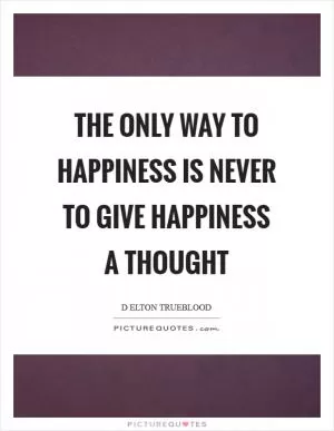 The only way to happiness is never to give happiness a thought Picture Quote #1