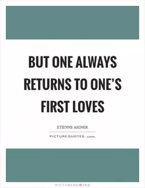 But one always returns to one’s first loves Picture Quote #1
