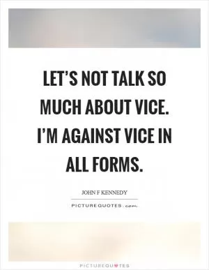 Let’s not talk so much about vice. I’m against vice in all forms Picture Quote #1