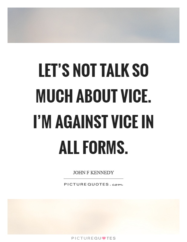 Let's not talk so much about vice. I'm against vice in all forms Picture Quote #1