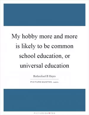 My hobby more and more is likely to be common school education, or universal education Picture Quote #1