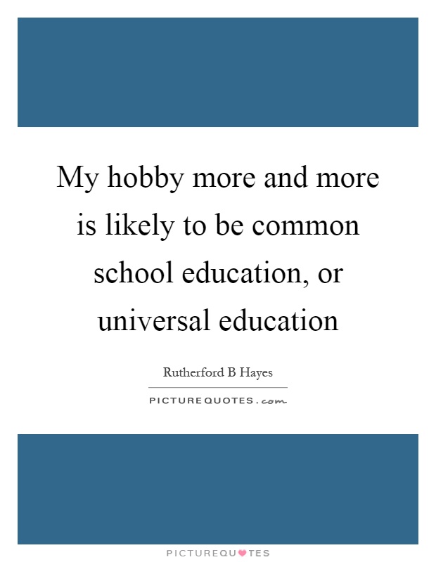 My hobby more and more is likely to be common school education, or universal education Picture Quote #1