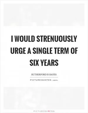 I would strenuously urge a single term of six years Picture Quote #1