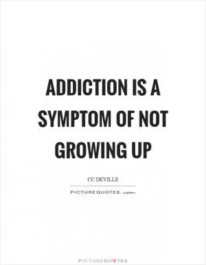 Addiction is a symptom of not growing up Picture Quote #1