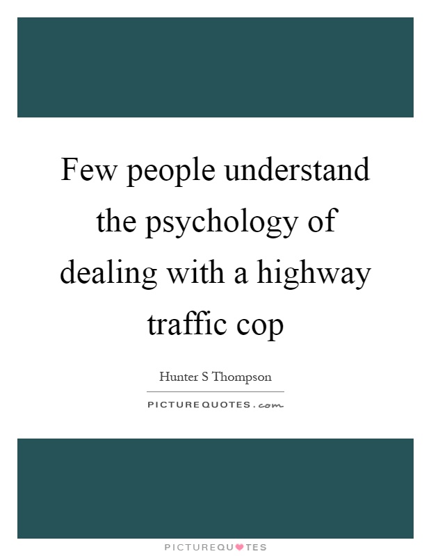 Few people understand the psychology of dealing with a highway traffic cop Picture Quote #1