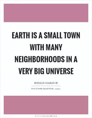 Earth is a small town with many neighborhoods in a very big universe Picture Quote #1