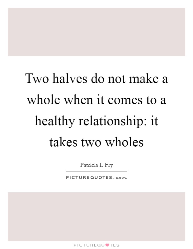 Two halves do not make a whole when it comes to a healthy relationship: it takes two wholes Picture Quote #1