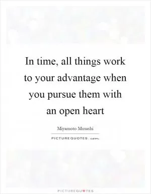 In time, all things work to your advantage when you pursue them with an open heart Picture Quote #1