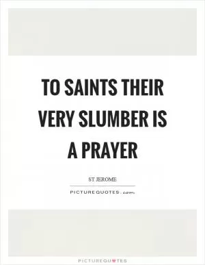 To saints their very slumber is a prayer Picture Quote #1