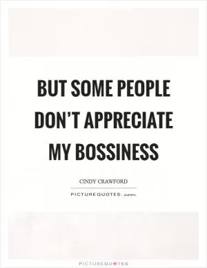 But some people don’t appreciate my bossiness Picture Quote #1