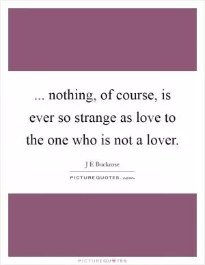 ... nothing, of course, is ever so strange as love to the one who is not a lover Picture Quote #1