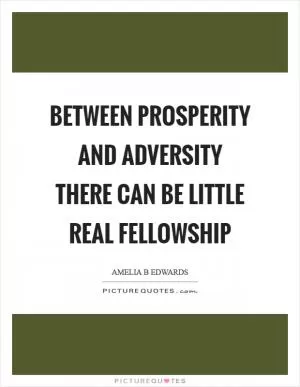 Between prosperity and adversity there can be little real fellowship Picture Quote #1
