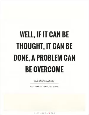 Well, if it can be thought, it can be done, a problem can be overcome Picture Quote #1