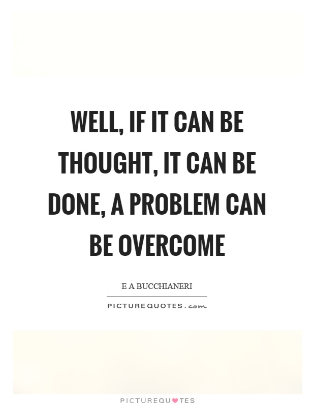 Well, if it can be thought, it can be done, a problem can be overcome Picture Quote #1